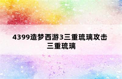 4399造梦西游3三重琉璃攻击 三重琉璃